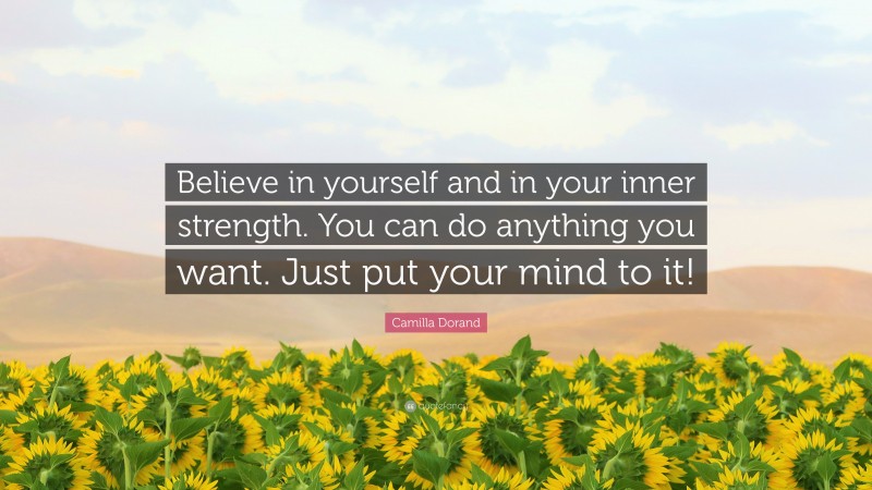 Camilla Dorand Quote: “Believe in yourself and in your inner strength. You can do anything you want. Just put your mind to it!”