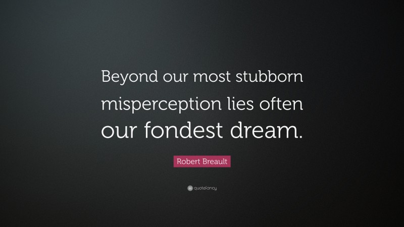 Robert Breault Quote: “Beyond our most stubborn misperception lies often our fondest dream.”