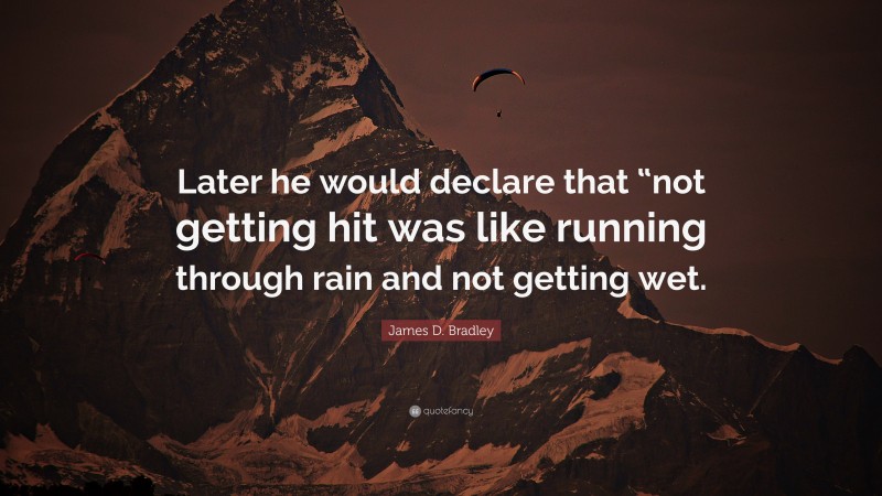 James D. Bradley Quote: “Later he would declare that “not getting hit was like running through rain and not getting wet.”