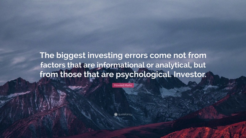 Howard Marks Quote: “The biggest investing errors come not from factors that are informational or analytical, but from those that are psychological. Investor.”