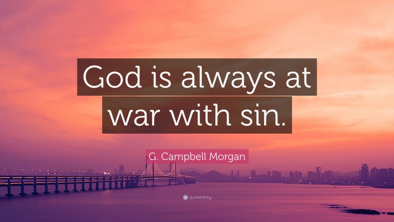 G. Campbell Morgan Quote: “God is always at war with sin.”