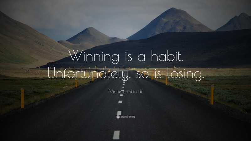 Vince Lombardi Quote: “Winning is a habit. Unfortunately, so is losing.”