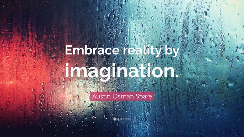 Austin Osman Spare Quote: “Embrace reality by imagination.”