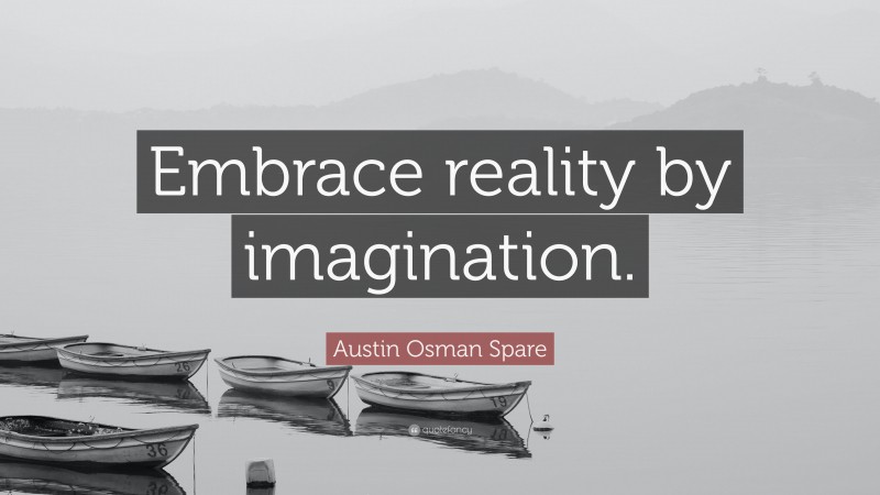 Austin Osman Spare Quote: “Embrace reality by imagination.”