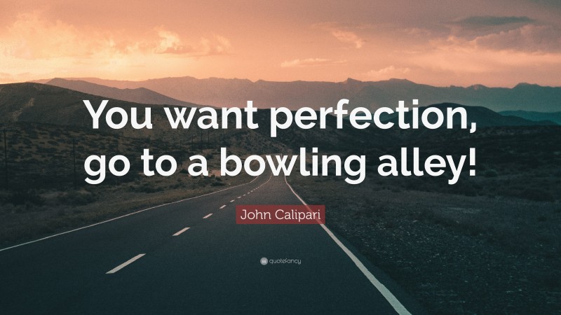 John Calipari Quote: “You want perfection, go to a bowling alley!”