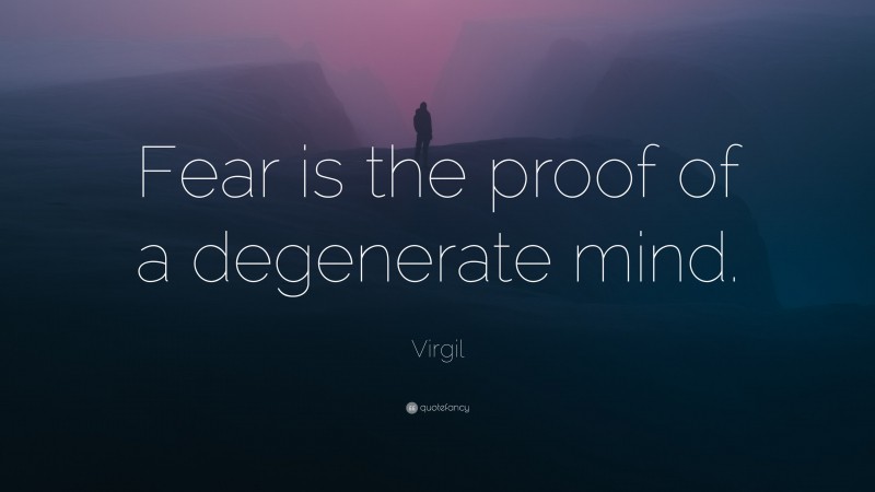 Virgil Quote: “Fear is the proof of a degenerate mind.”