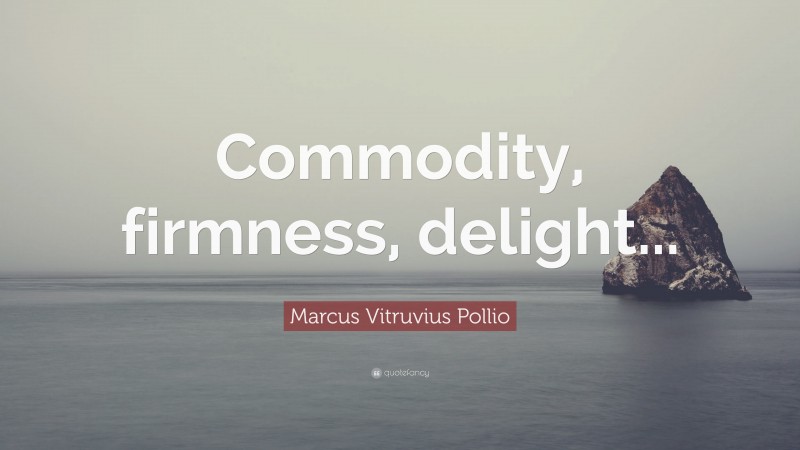 Marcus Vitruvius Pollio Quote: “Commodity, firmness, delight...”