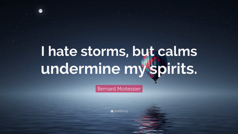 Bernard Moitessier Quote: “I hate storms, but calms undermine my spirits.”