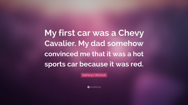 Katheryn Winnick Quote: “My first car was a Chevy Cavalier. My dad somehow convinced me that it was a hot sports car because it was red.”