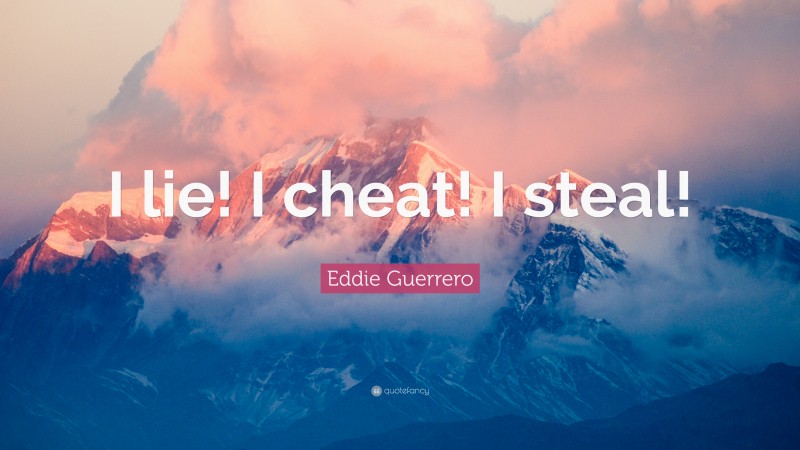 Eddie Guerrero Quote: “I lie! I cheat! I steal!”