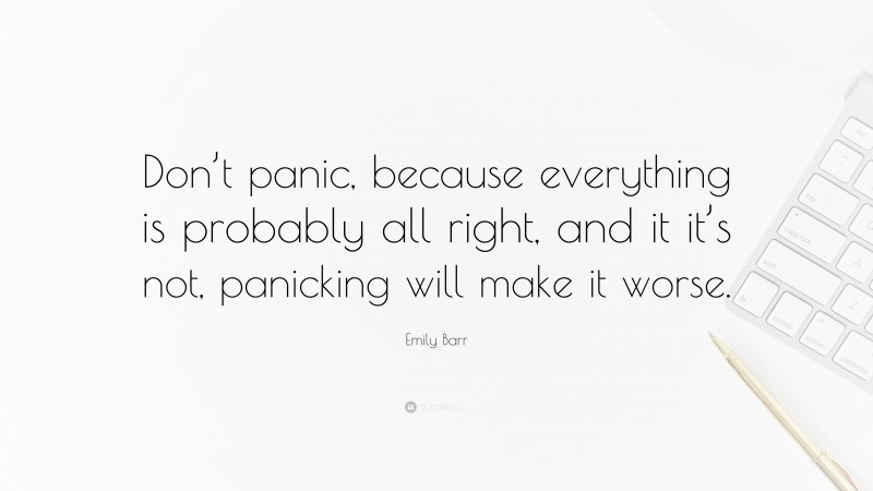 Emily Barr Quote: “Don’t panic, because everything is probably all right, and it it’s not, panicking will make it worse.”
