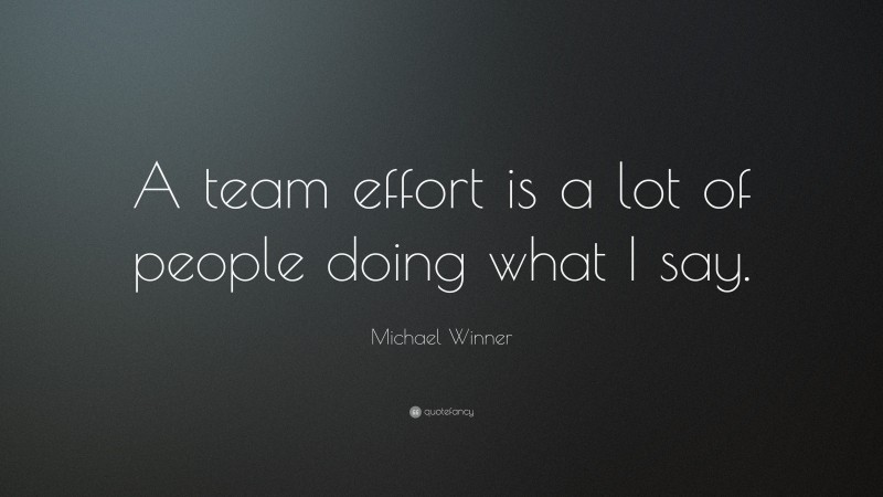 Michael Winner Quote: “A team effort is a lot of people doing what I say.”