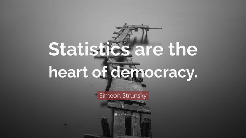 Simeon Strunsky Quote: “Statistics are the heart of democracy.”