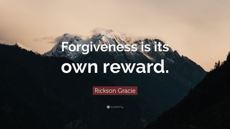 Rickson Gracie Quote: “Forgiveness is its own reward.”