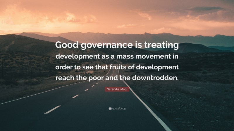 Narendra Modi Quote: “Good governance is treating development as a mass movement in order to see that fruits of development reach the poor and the downtrodden.”