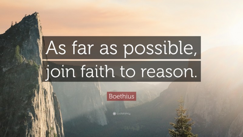 Boethius Quote: “As far as possible, join faith to reason.”