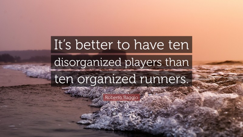 Roberto Baggio Quote: “It’s better to have ten disorganized players than ten organized runners.”
