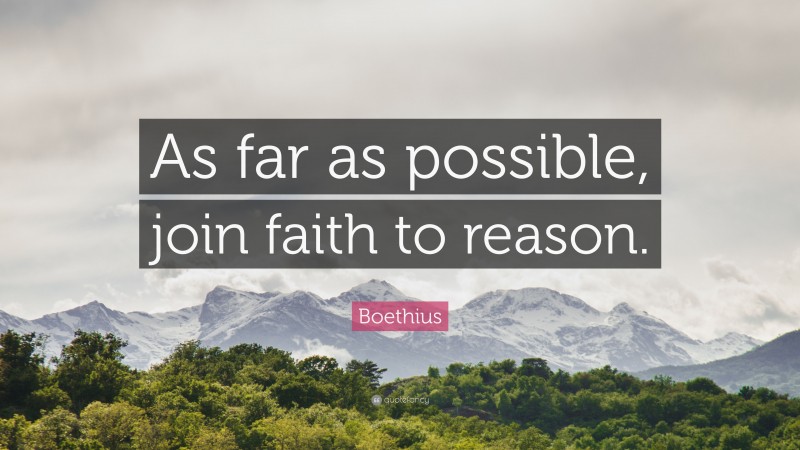 Boethius Quote: “As far as possible, join faith to reason.”