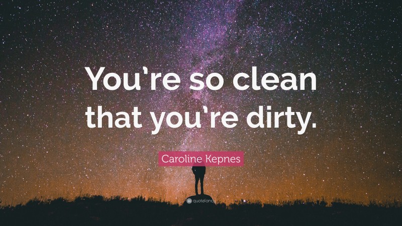 Caroline Kepnes Quote: “You’re so clean that you’re dirty.”