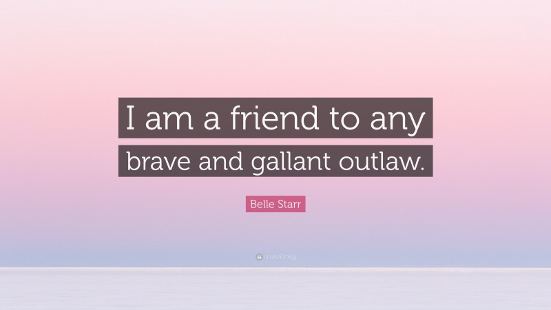 Belle Starr Quote: “I am a friend to any brave and gallant outlaw.”