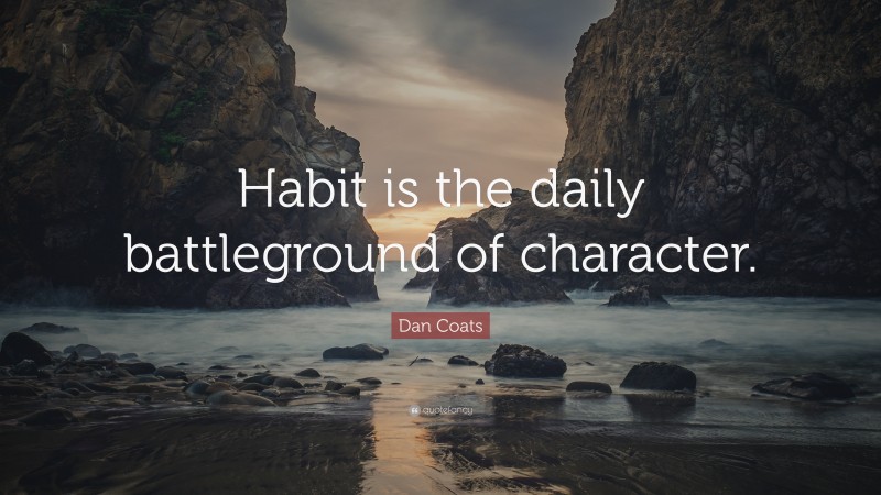 Dan Coats Quote: “Habit is the daily battleground of character.”