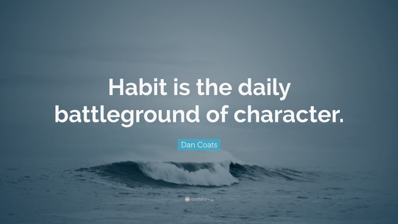 Dan Coats Quote: “Habit is the daily battleground of character.”