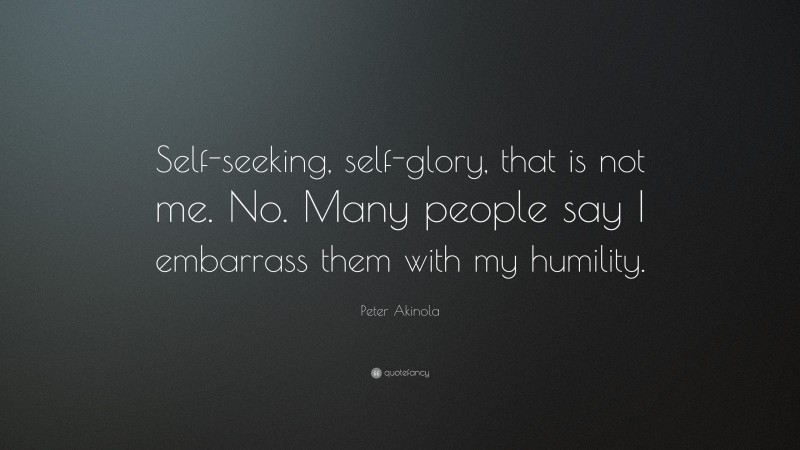 Peter Akinola Quote: “Self-seeking, self-glory, that is not me. No. Many people say I embarrass them with my humility.”
