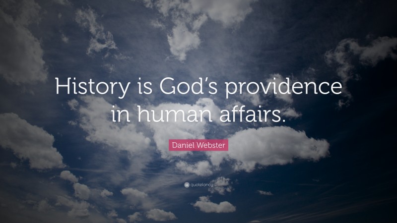 Daniel Webster Quote: “History is God’s providence in human affairs.”