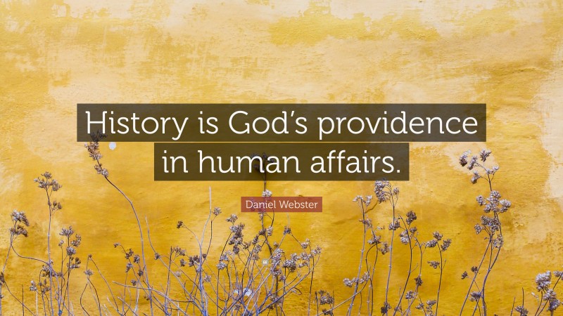 Daniel Webster Quote: “History is God’s providence in human affairs.”