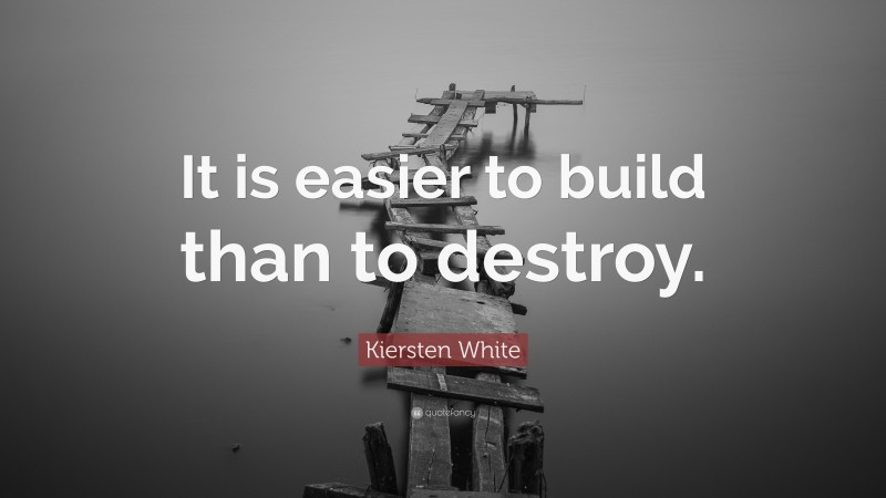 Kiersten White Quote: “It is easier to build than to destroy.”