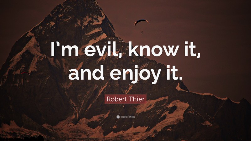 Robert Thier Quote: “I’m evil, know it, and enjoy it.”