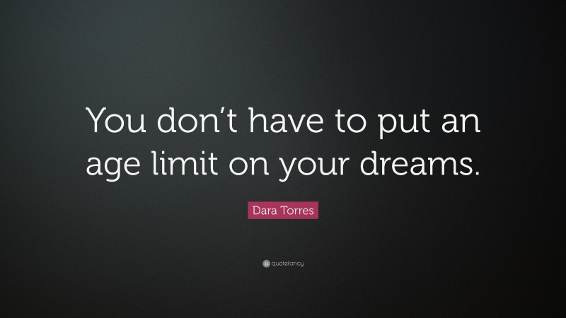 Dara Torres Quote: “You don’t have to put an age limit on your dreams.”