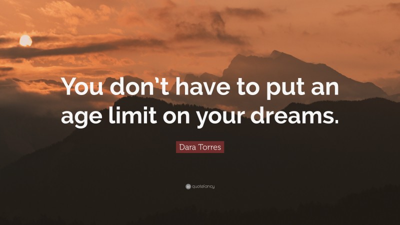 Dara Torres Quote: “You don’t have to put an age limit on your dreams.”