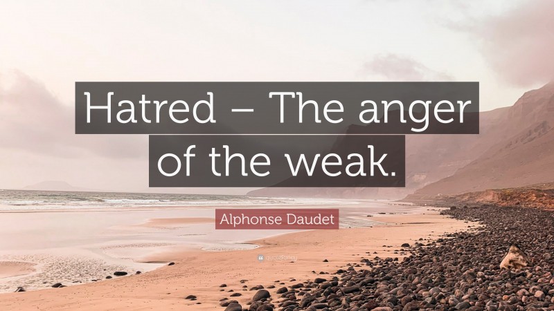 Alphonse Daudet Quote: “Hatred – The anger of the weak.”
