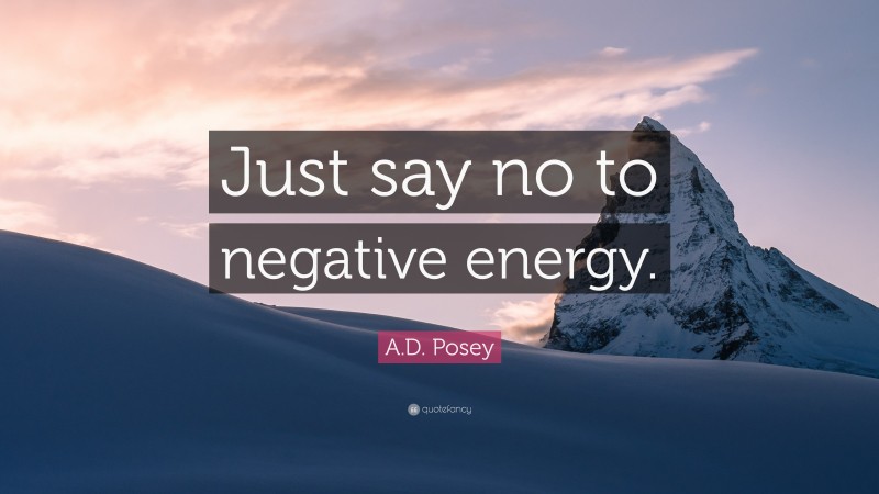 A.D. Posey Quote: “Just say no to negative energy.”