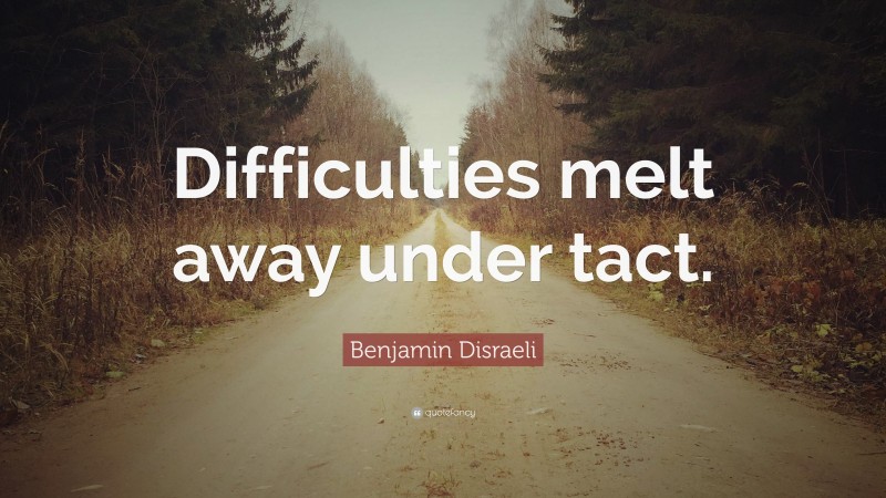 Benjamin Disraeli Quote: “Difficulties melt away under tact.”