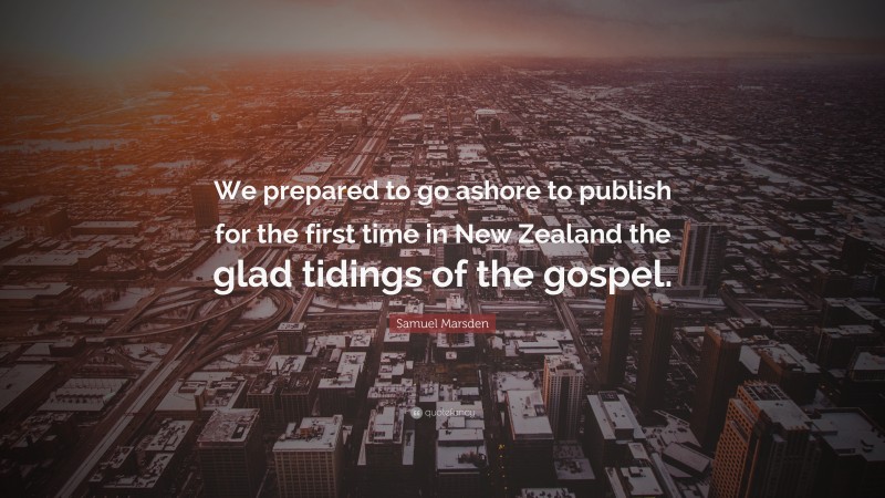 Samuel Marsden Quote: “We prepared to go ashore to publish for the first time in New Zealand the glad tidings of the gospel.”