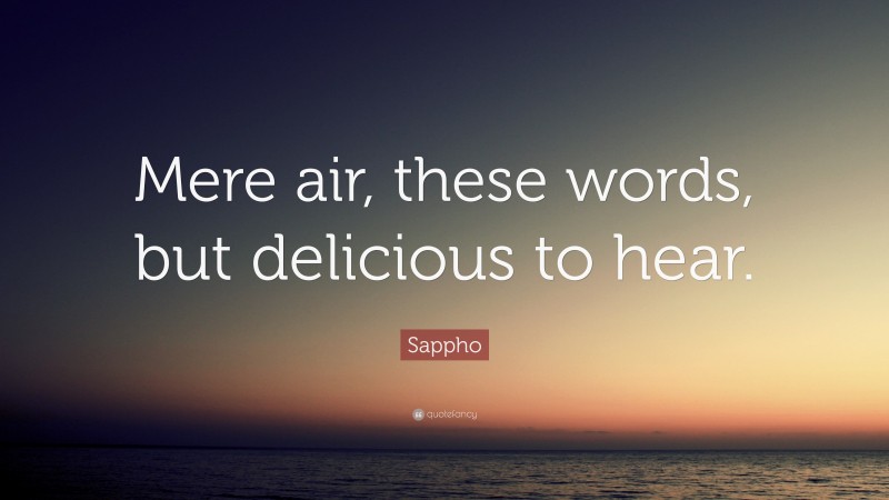 Sappho Quote: “Mere air, these words, but delicious to hear.”