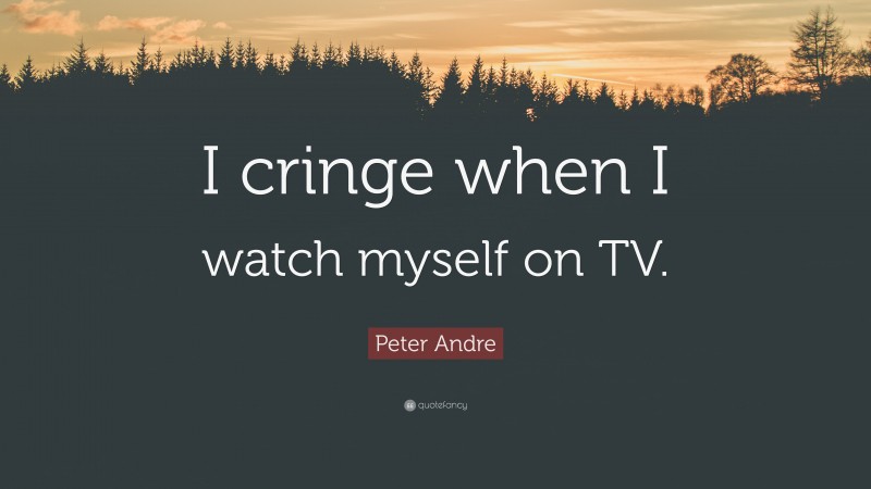 Peter Andre Quote: “I cringe when I watch myself on TV.”