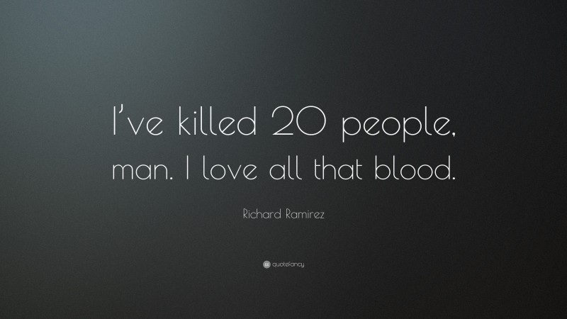 Richard Ramirez Quote: “I’ve killed 20 people, man. I love all that blood.”