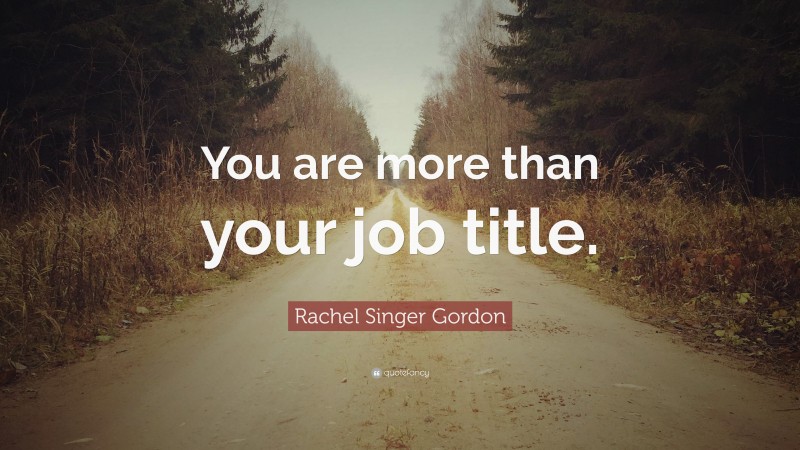 Rachel Singer Gordon Quote: “You are more than your job title.”