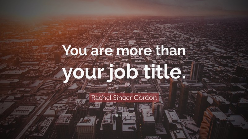 Rachel Singer Gordon Quote: “You are more than your job title.”