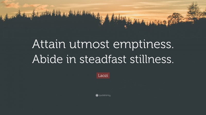Laozi Quote: “Attain utmost emptiness. Abide in steadfast stillness.”