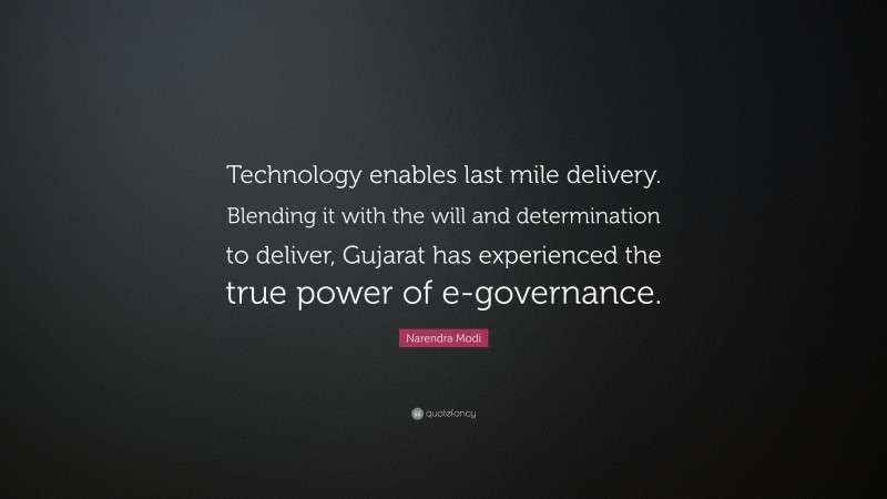 Narendra Modi Quote: “Technology enables last mile delivery. Blending it with the will and determination to deliver, Gujarat has experienced the true power of e-governance.”