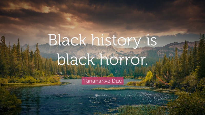 Tananarive Due Quote: “Black history is black horror.”