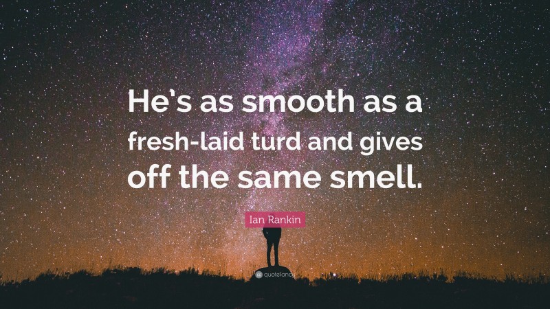 Ian Rankin Quote: “He’s as smooth as a fresh-laid turd and gives off the same smell.”