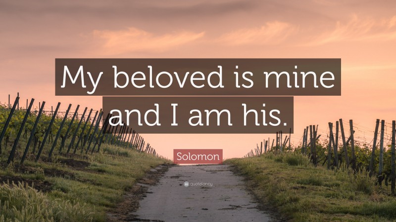 Solomon Quote: “My beloved is mine and I am his.”