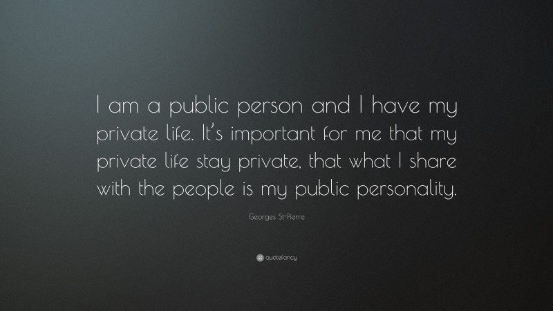 Georges St-Pierre Quote: “I am a public person and I have my private life. It’s important for me that my private life stay private, that what I share with the people is my public personality.”