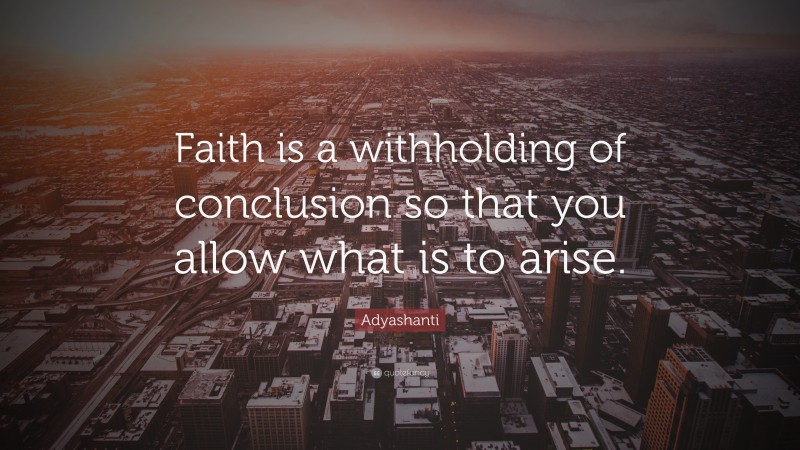 Adyashanti Quote: “Faith is a withholding of conclusion so that you allow what is to arise.”