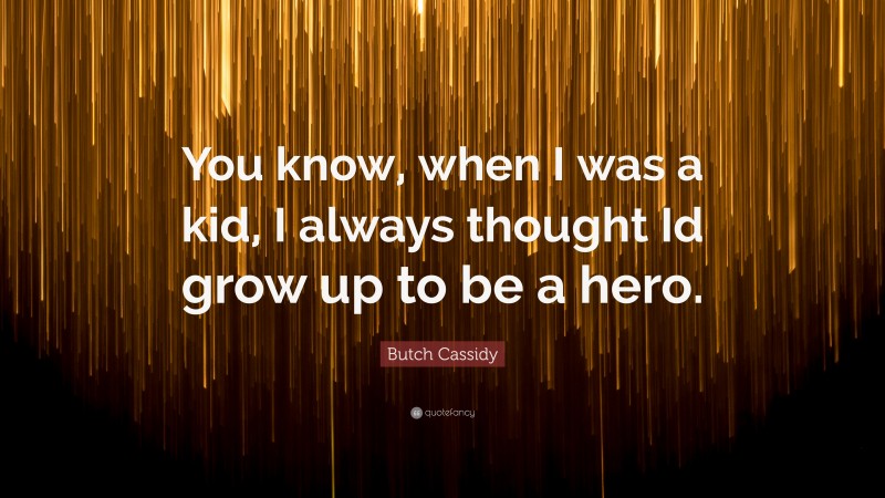 Butch Cassidy Quote: “You know, when I was a kid, I always thought Id grow up to be a hero.”